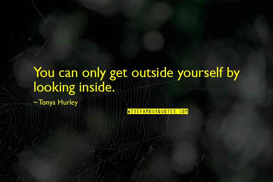 Hurley Quotes By Tonya Hurley: You can only get outside yourself by looking