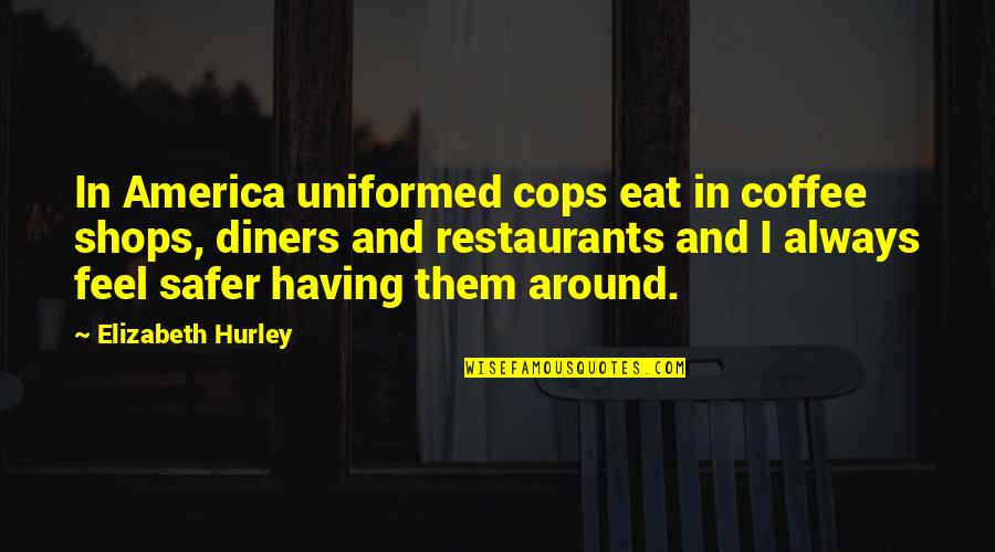 Hurley's Quotes By Elizabeth Hurley: In America uniformed cops eat in coffee shops,