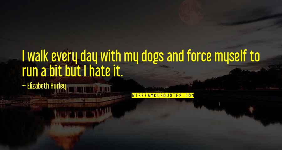 Hurley's Quotes By Elizabeth Hurley: I walk every day with my dogs and