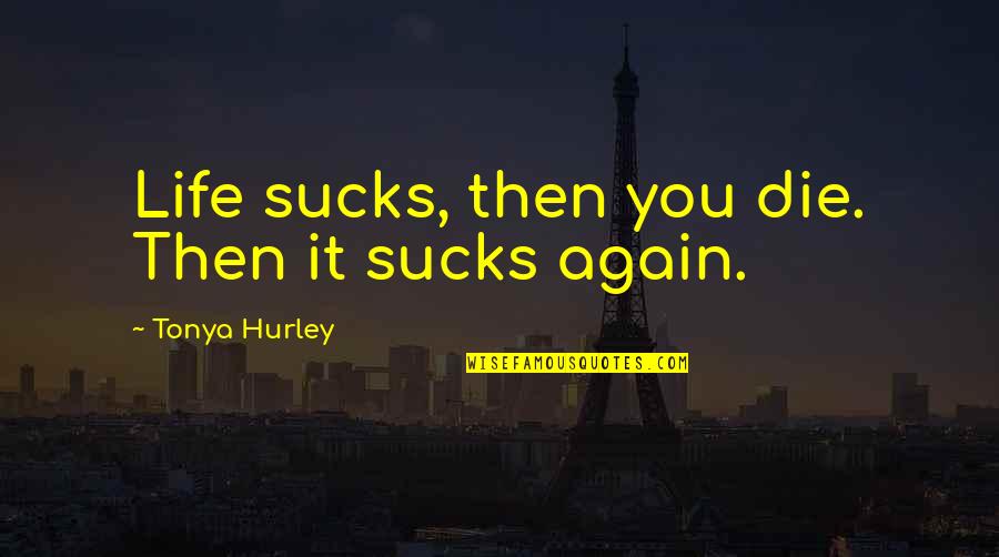 Hurley's Quotes By Tonya Hurley: Life sucks, then you die. Then it sucks