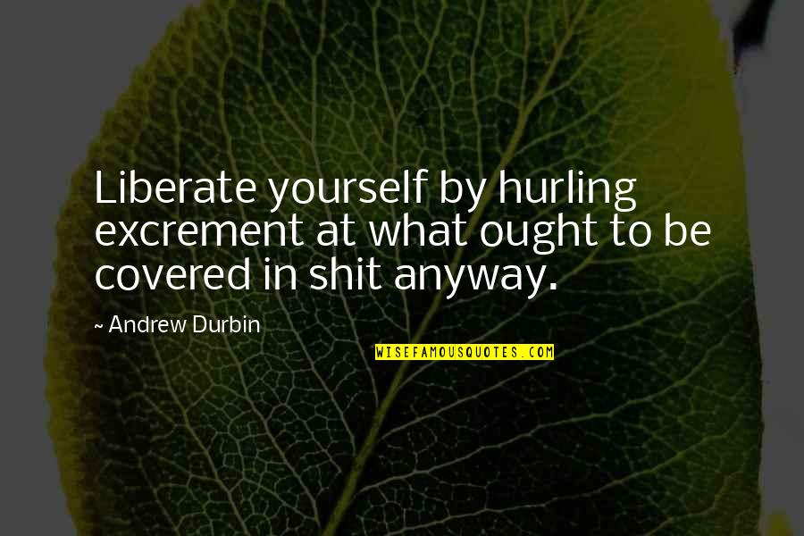 Hurling Quotes By Andrew Durbin: Liberate yourself by hurling excrement at what ought