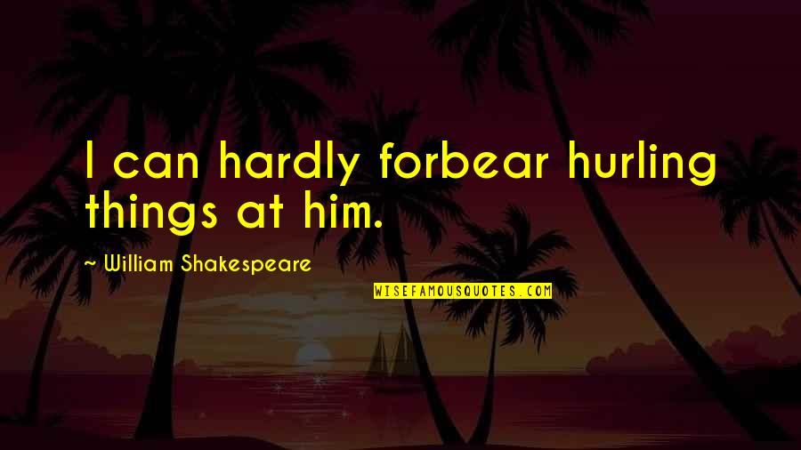 Hurling Quotes By William Shakespeare: I can hardly forbear hurling things at him.