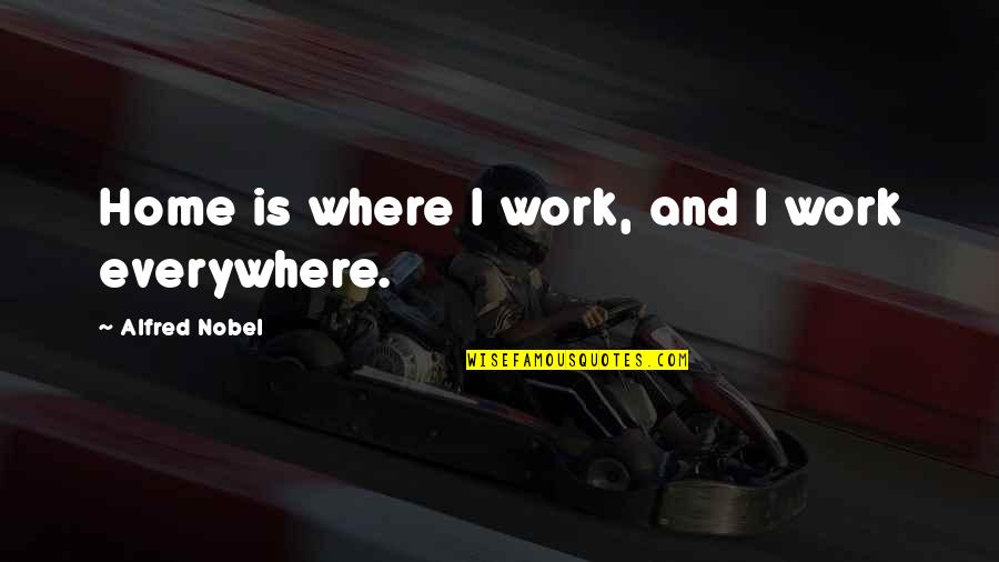 Hurlston Quotes By Alfred Nobel: Home is where I work, and I work Hurlston Quotes By Alfred Nobel: Home is where I work, and I work