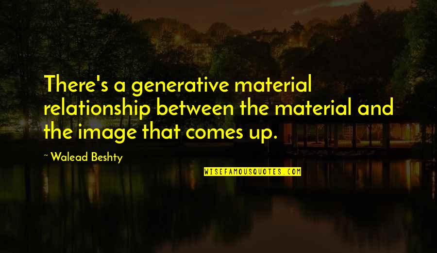 Hurlston Quotes By Walead Beshty: There's a generative material relationship between the material Hurlston Quotes By Walead Beshty: There's a generative material relationship between the material