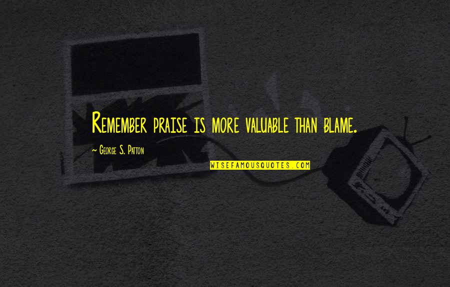 Hurlyvale Quotes By George S. Patton: Remember praise is more valuable than blame.