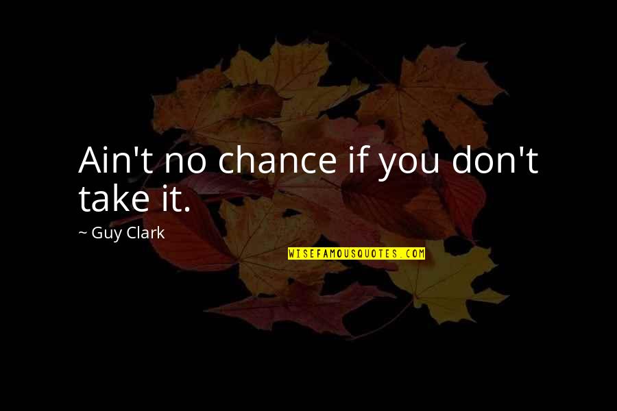 Hurmence Kansas Quotes By Guy Clark: Ain't no chance if you don't take it.
