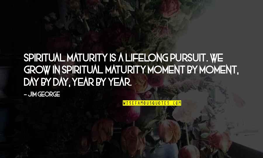 Hurmence Quotes By Jim George: Spiritual maturity is a lifelong pursuit. We grow Hurmence Quotes By Jim George: Spiritual maturity is a lifelong pursuit. We grow