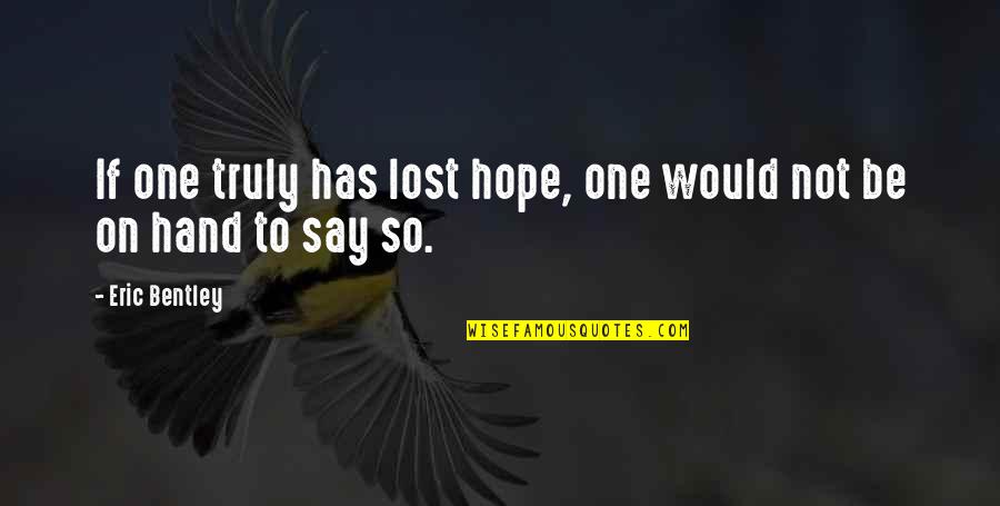 Hurney Symptoms Quotes By Eric Bentley: If one truly has lost hope, one would