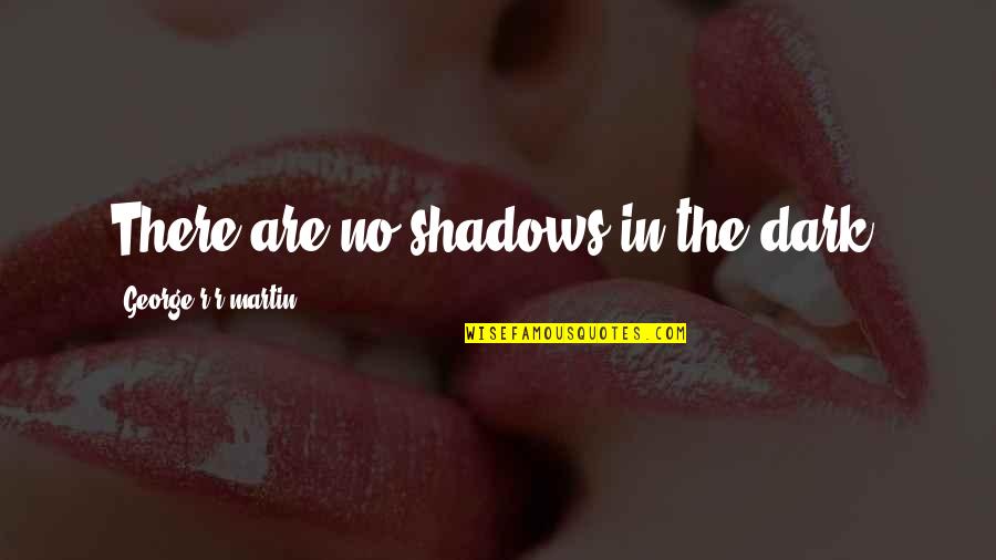 Hurnt Quotes By George R R Martin: There are no shadows in the dark.