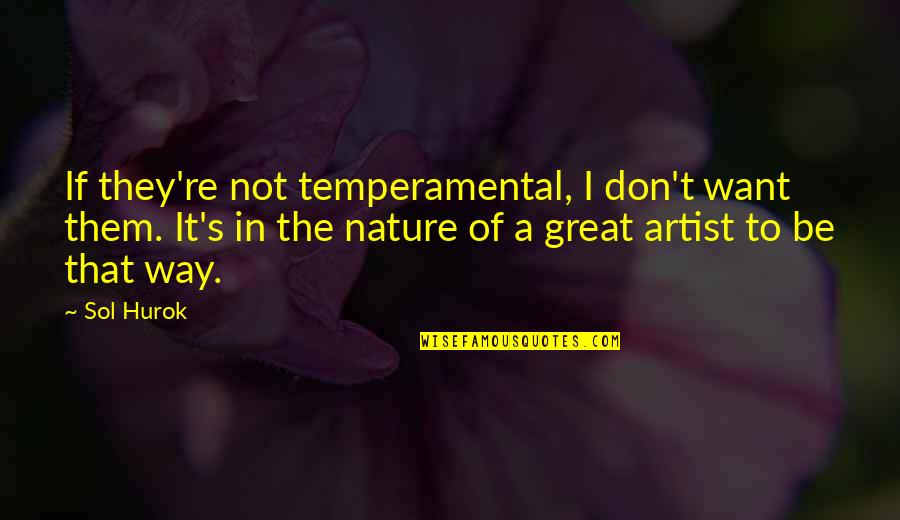 Hurok Quotes By Sol Hurok: If they're not temperamental, I don't want them. Hurok Quotes By Sol Hurok: If they're not temperamental, I don't want them.