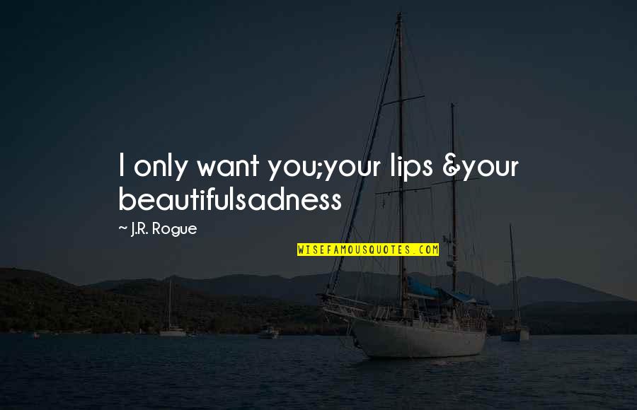 Hurole Quotes By J.R. Rogue: I only want you;your lips &your beautifulsadness