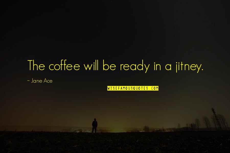 Huronia Urgent Quotes By Jane Ace: The coffee will be ready in a jitney.
