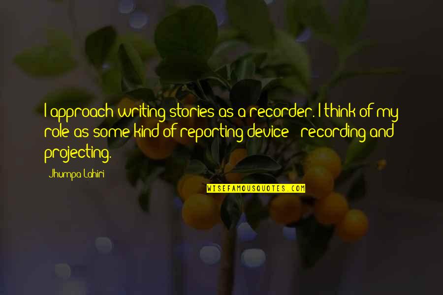 Huronia Urgent Quotes By Jhumpa Lahiri: I approach writing stories as a recorder. I