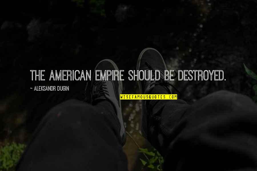 Hurowitz Md Quotes By Aleksandr Dugin: The American empire should be destroyed.