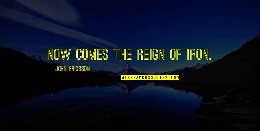 Hurrahing Quotes By John Ericsson: Now comes the reign of iron.