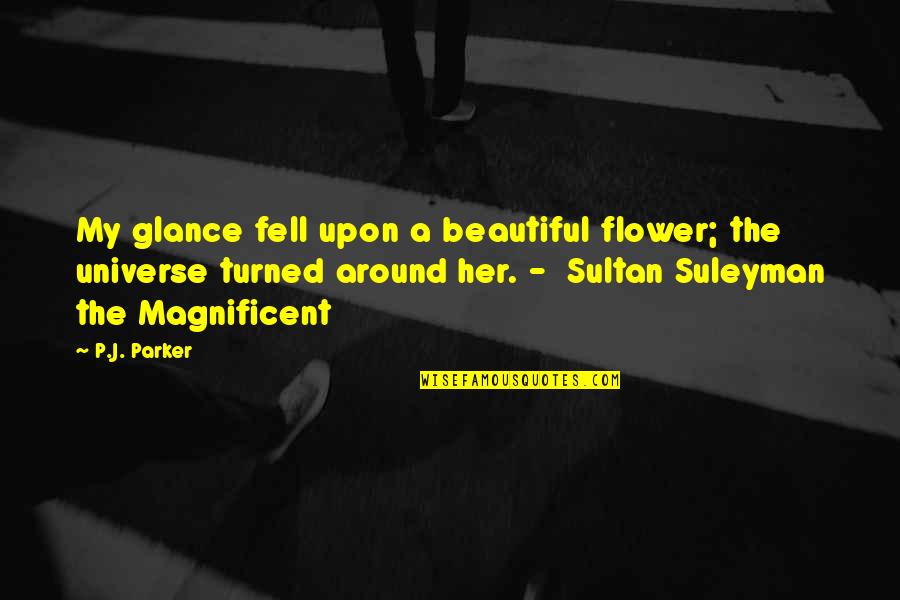 Hurrem Sultan Quotes By P.J. Parker: My glance fell upon a beautiful flower; the Hurrem Sultan Quotes By P.J. Parker: My glance fell upon a beautiful flower; the