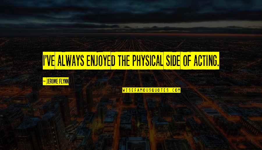 Hurricane Florence Quotes By Jerome Flynn: I've always enjoyed the physical side of acting. Hurricane Florence Quotes By Jerome Flynn: I've always enjoyed the physical side of acting.