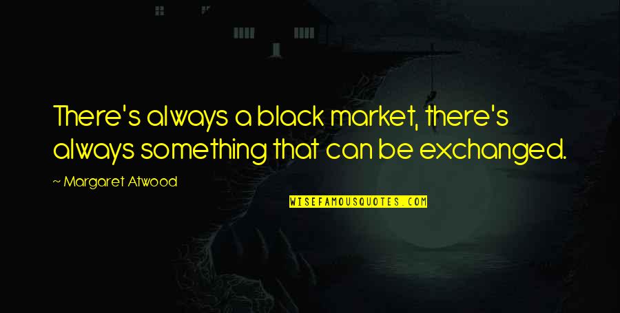 Hurricane Mitch Quotes By Margaret Atwood: There's always a black market, there's always something