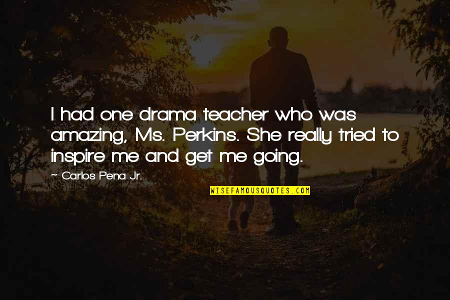 Hurrieder Quotes By Carlos Pena Jr.: I had one drama teacher who was amazing,