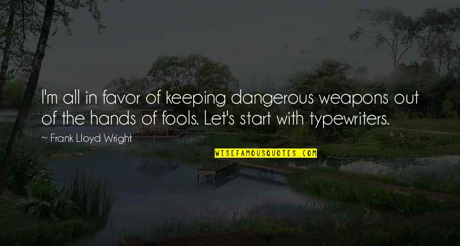 Hurriedly Past Quotes By Frank Lloyd Wright: I'm all in favor of keeping dangerous weapons