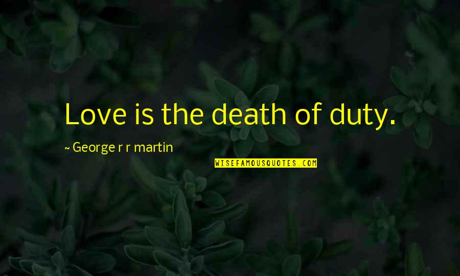 Hurriedly Past Quotes By George R R Martin: Love is the death of duty.