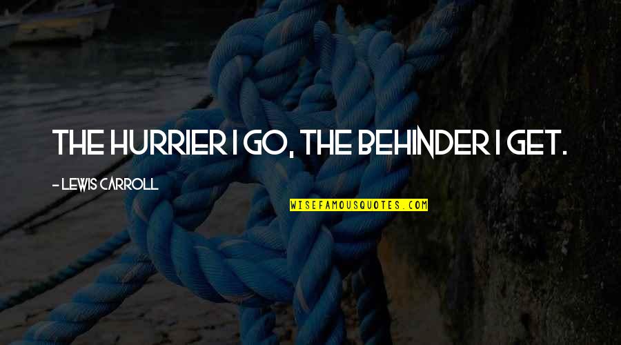 Hurrier Quotes By Lewis Carroll: The hurrier I go, the behinder I get.