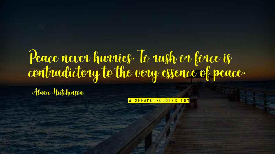 Hurries Up Quotes By Alaric Hutchinson: Peace never hurries. To rush or force is Hurries Up Quotes By Alaric Hutchinson: Peace never hurries. To rush or force is