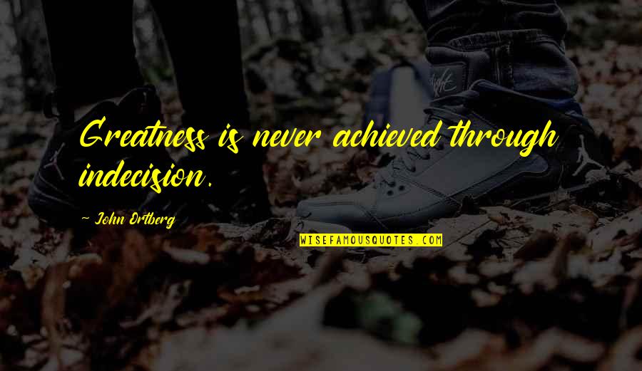 Hurries Up Quotes By John Ortberg: Greatness is never achieved through indecision. Hurries Up Quotes By John Ortberg: Greatness is never achieved through indecision.