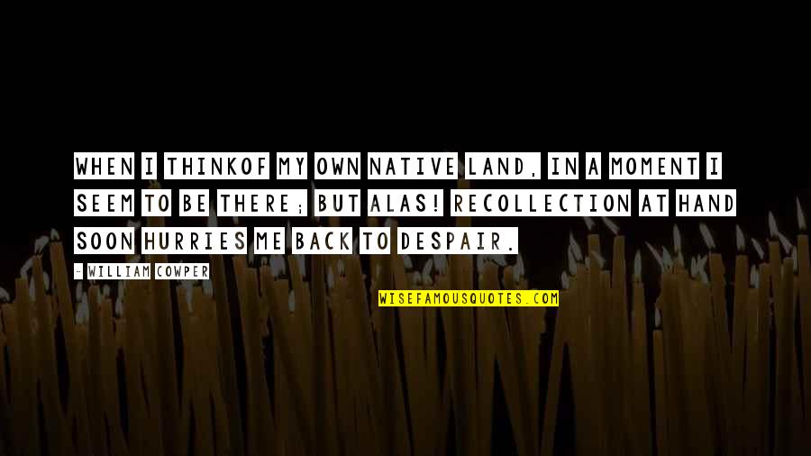 Hurries Up Quotes By William Cowper: When I thinkof my own native land, In Hurries Up Quotes By William Cowper: When I thinkof my own native land, In