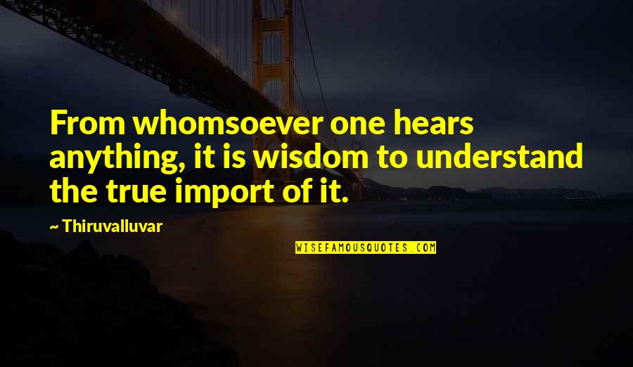 Hurry And Come Home Quotes By Thiruvalluvar: From whomsoever one hears anything, it is wisdom