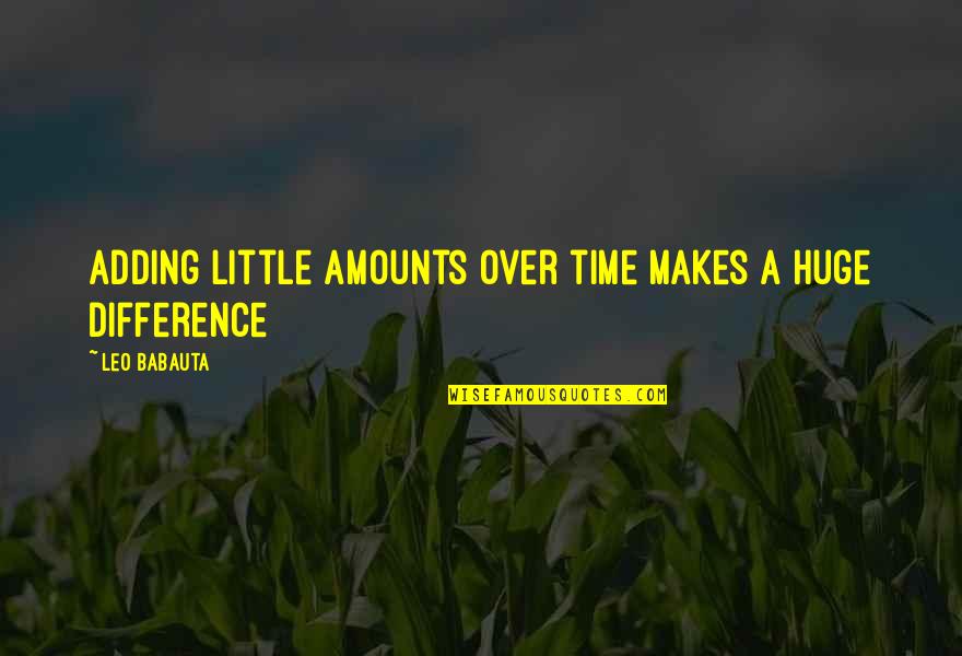 Hurry Burry Quotes By Leo Babauta: Adding little amounts over time makes a huge