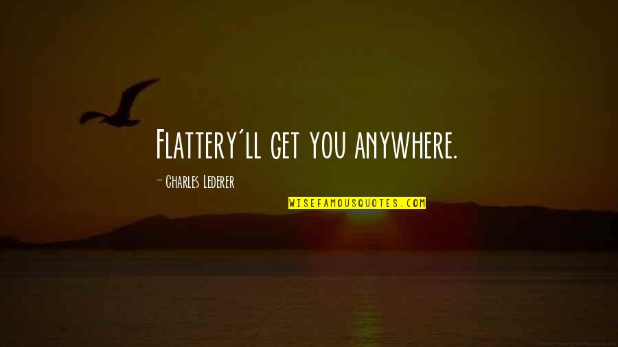 Hurry Home Baby Quotes By Charles Lederer: Flattery'll get you anywhere.