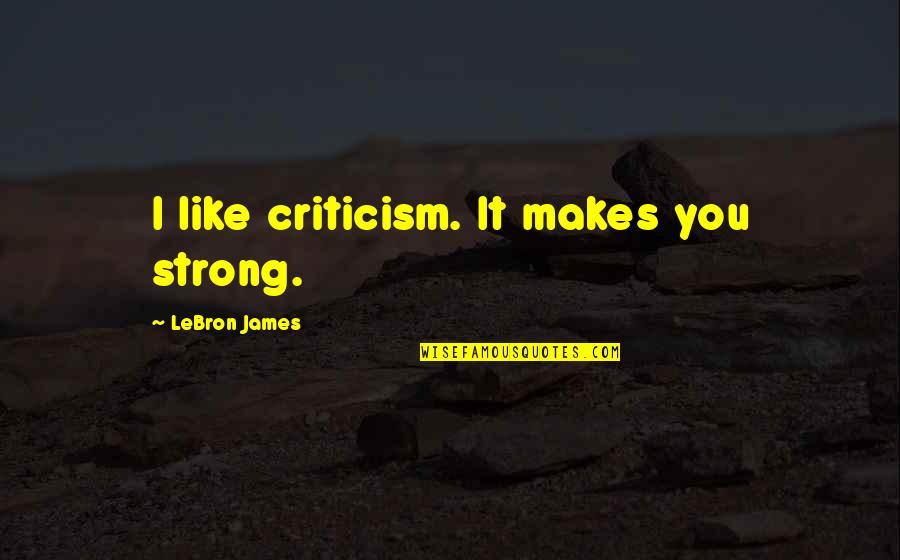 Hurry Up Baby Quotes By LeBron James: I like criticism. It makes you strong.