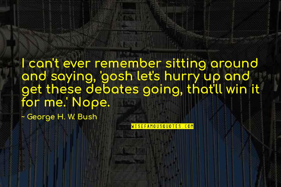 Hurry Up Quotes By George H. W. Bush: I can't ever remember sitting around and saying,