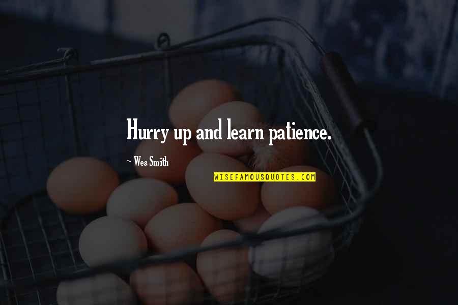 Hurry Up Quotes By Wes Smith: Hurry up and learn patience.