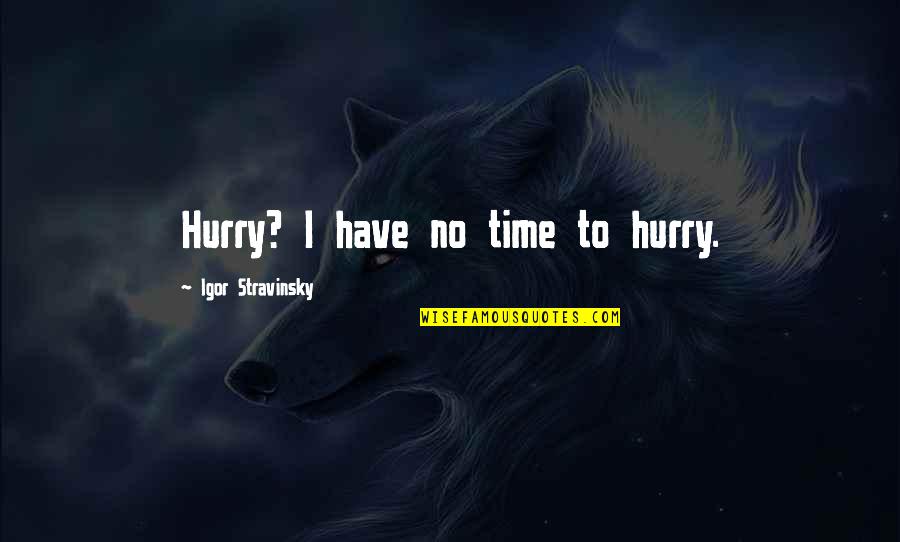 Hurry Up Time Quotes By Igor Stravinsky: Hurry? I have no time to hurry. Hurry Up Time Quotes By Igor Stravinsky: Hurry? I have no time to hurry.