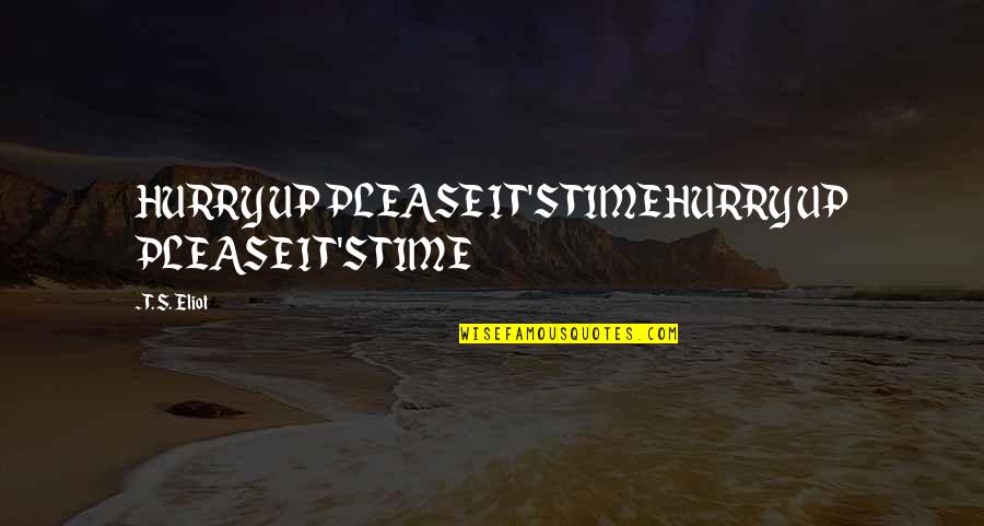 Hurry Up Time Quotes By T. S. Eliot: HURRY UP PLEASE IT'S TIMEHURRY UP PLEASE IT'S Hurry Up Time Quotes By T. S. Eliot: HURRY UP PLEASE IT'S TIMEHURRY UP PLEASE IT'S