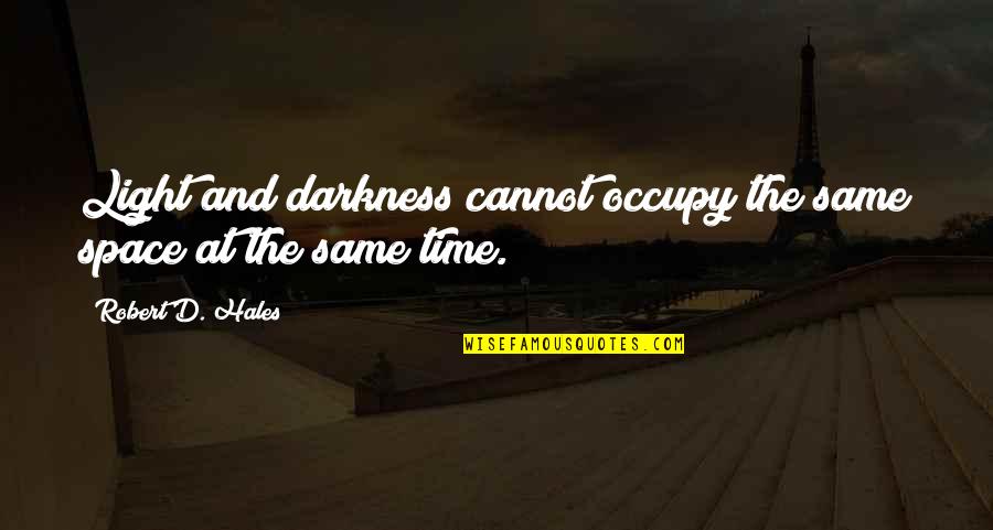 Hurry Worry Curry Quotes By Robert D. Hales: Light and darkness cannot occupy the same space Hurry Worry Curry Quotes By Robert D. Hales: Light and darkness cannot occupy the same space