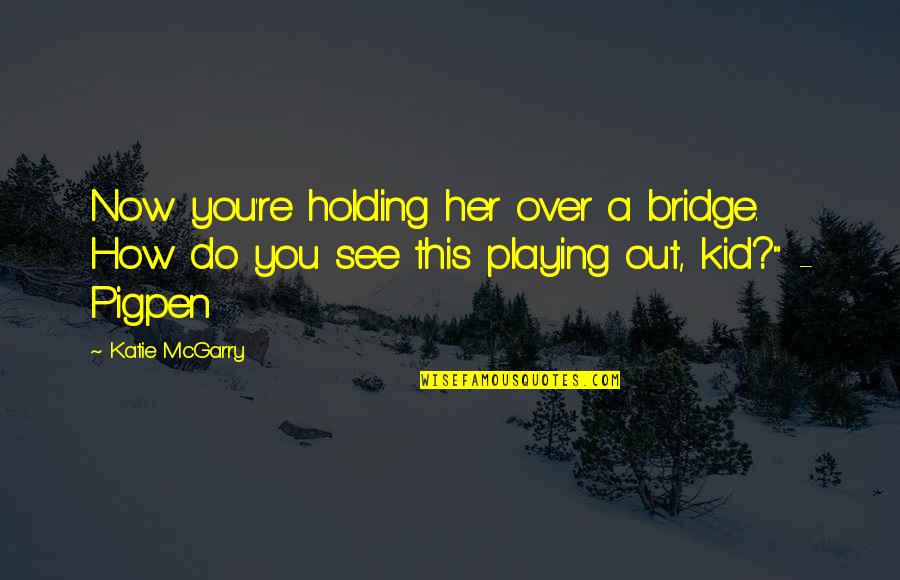 Hurrying Home Quotes By Katie McGarry: Now you're holding her over a bridge. How