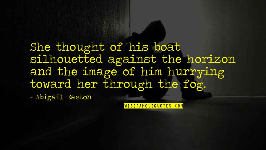 Hurrying Quotes By Abigail Easton: She thought of his boat silhouetted against the Hurrying Quotes By Abigail Easton: She thought of his boat silhouetted against the