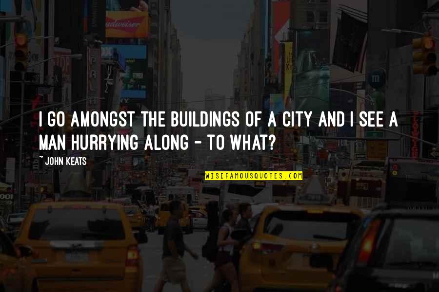 Hurrying Quotes By John Keats: I go amongst the buildings of a city