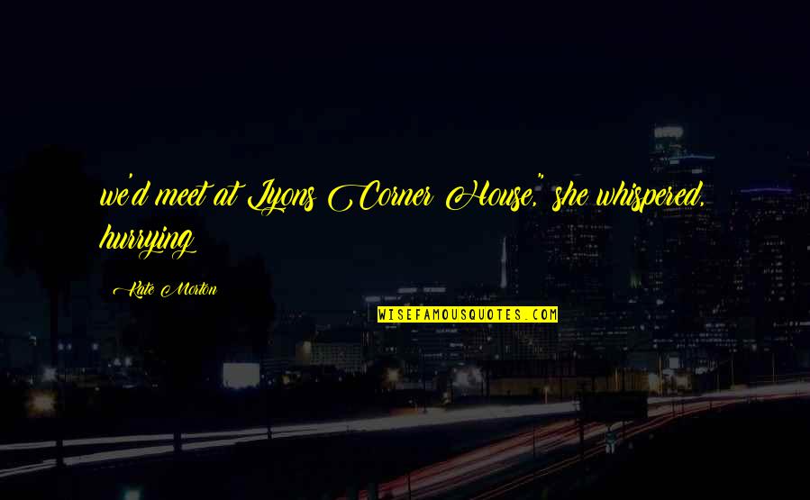 Hurrying Quotes By Kate Morton: we'd meet at Lyons Corner House," she whispered,