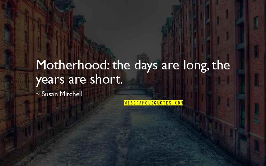 Hurrying Things Quotes By Susan Mitchell: Motherhood: the days are long, the years are