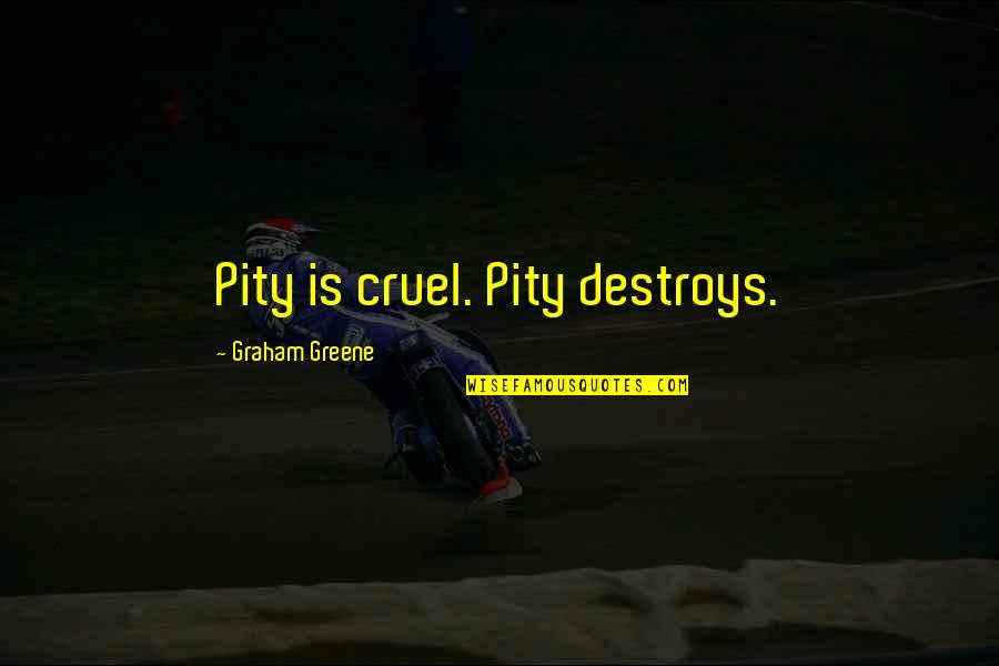Hurrying Through Life Quotes By Graham Greene: Pity is cruel. Pity destroys.
