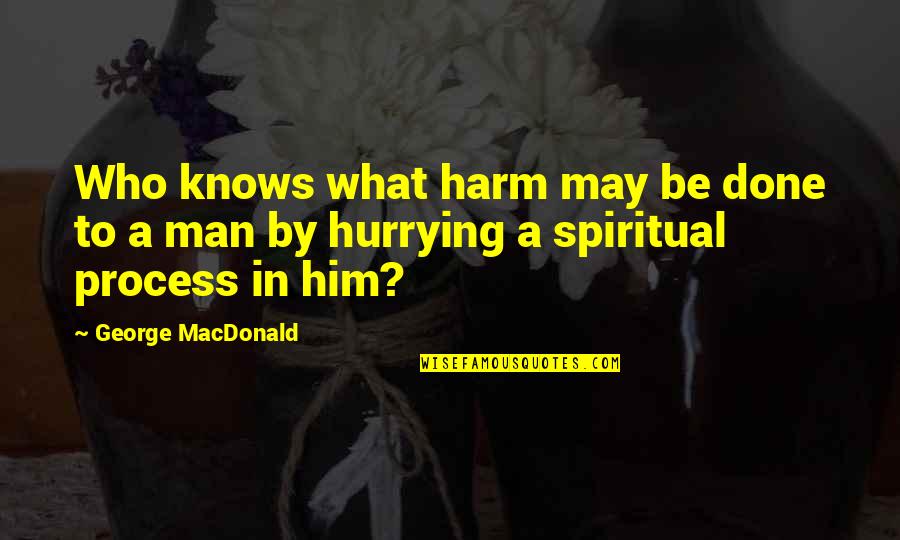 Hurrying Up Quotes By George MacDonald: Who knows what harm may be done to