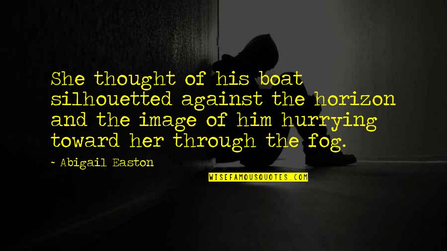 Hurrying's Quotes By Abigail Easton: She thought of his boat silhouetted against the
