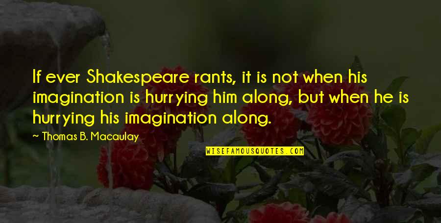 Hurrying's Quotes By Thomas B. Macaulay: If ever Shakespeare rants, it is not when