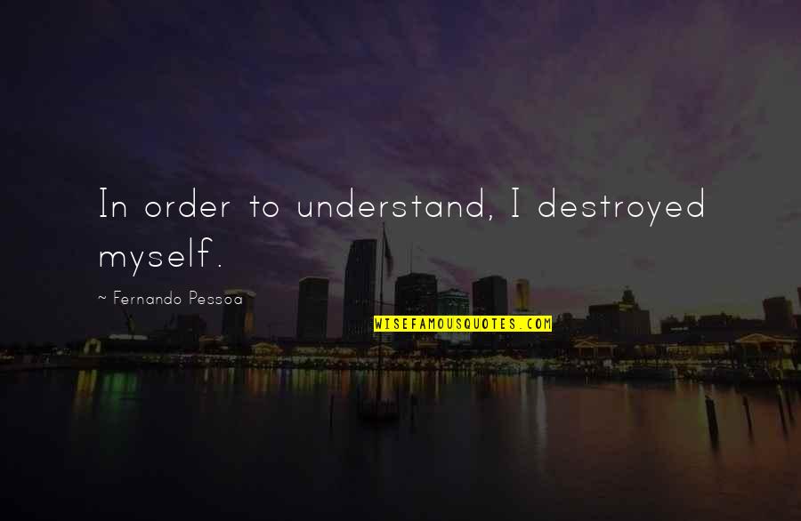 Hursey Lumbar Quotes By Fernando Pessoa: In order to understand, I destroyed myself. Hursey Lumbar Quotes By Fernando Pessoa: In order to understand, I destroyed myself.