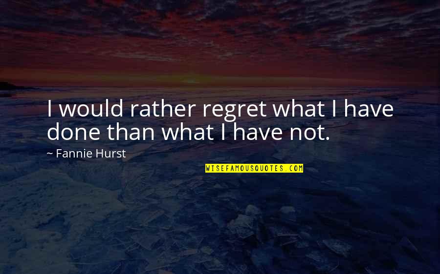 Hurst Quotes By Fannie Hurst: I would rather regret what I have done Hurst Quotes By Fannie Hurst: I would rather regret what I have done