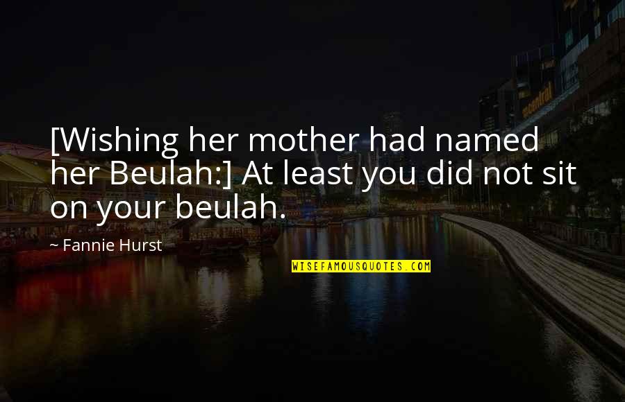 Hurst Quotes By Fannie Hurst: [Wishing her mother had named her Beulah:] At